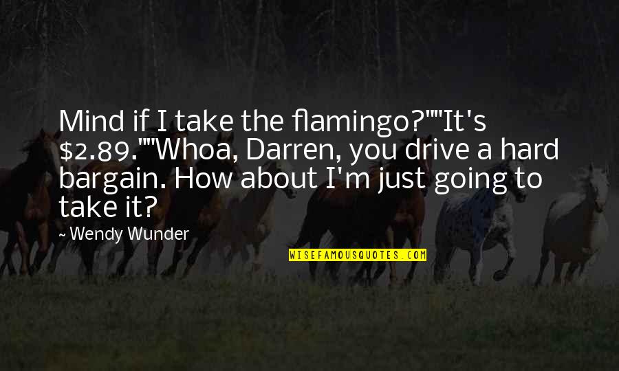 Darren's Quotes By Wendy Wunder: Mind if I take the flamingo?""It's $2.89.""Whoa, Darren, Darren's Quotes By Wendy Wunder: Mind if I take the flamingo?""It's $2.89.""Whoa, Darren,
