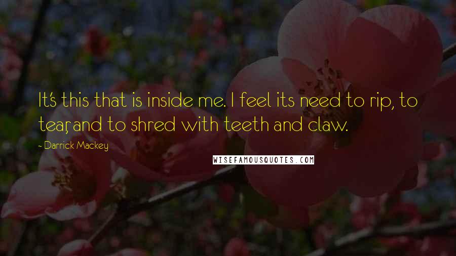 Darrick Mackey quotes: It's this that is inside me. I feel its need to rip, to tear, and to shred with teeth and claw.