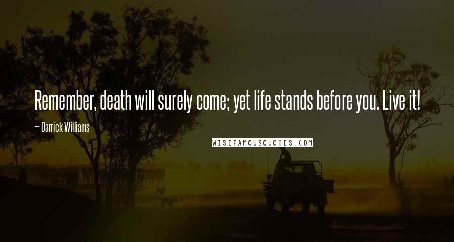 Darrick Williams quotes: Remember, death will surely come; yet life stands before you. Live it!