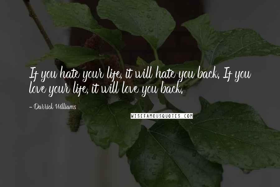 Darrick Williams quotes: If you hate your life, it will hate you back. If you love your life, it will love you back.