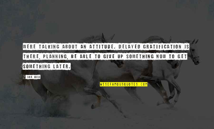 Darrien Hunt Quotes By Joe Hill: Were talking about an attitude. Delayed gratification is Darrien Hunt Quotes By Joe Hill: Were talking about an attitude. Delayed gratification is