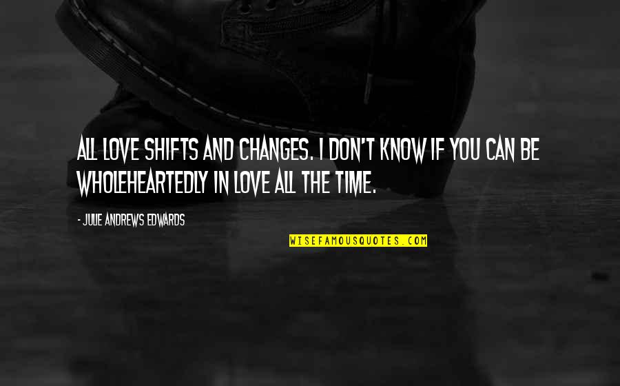 Darrien Hunt Quotes By Julie Andrews Edwards: All love shifts and changes. I don't know Darrien Hunt Quotes By Julie Andrews Edwards: All love shifts and changes. I don't know