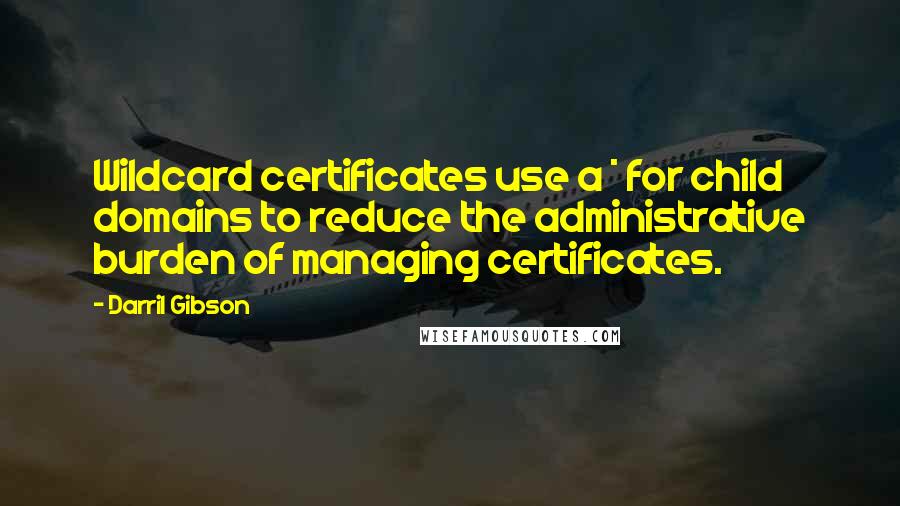 Darril Gibson quotes: Wildcard certificates use a * for child domains to reduce the administrative burden of managing certificates.