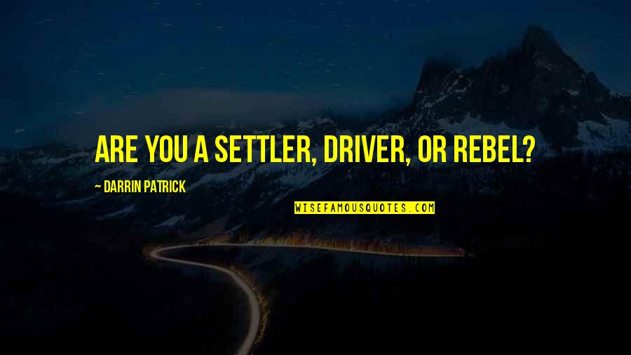 Darrin Patrick Quotes By Darrin Patrick: ARE YOU A SETTLER, DRIVER, OR REBEL?