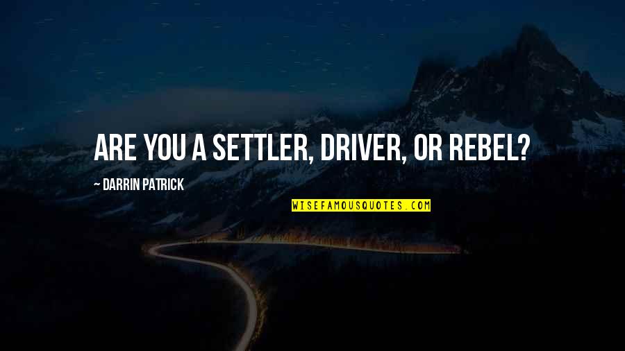 Darrin Quotes By Darrin Patrick: ARE YOU A SETTLER, DRIVER, OR REBEL?