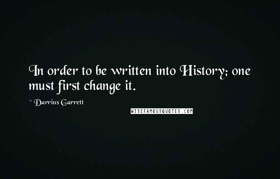 Darrius Garrett quotes: In order to be written into History; one must first change it.