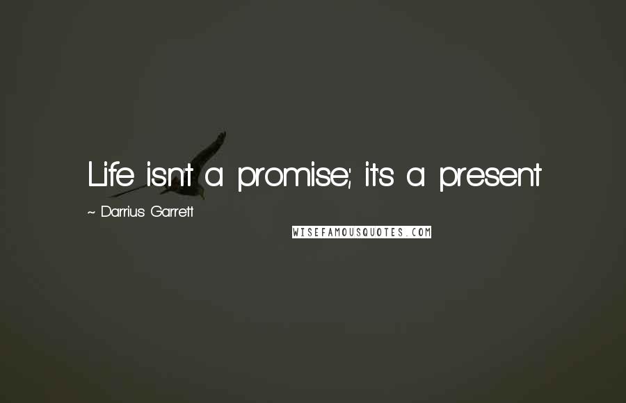 Darrius Garrett quotes: Life isn't a promise; it's a present