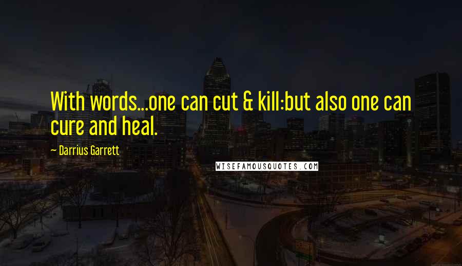 Darrius Garrett quotes: With words...one can cut & kill:but also one can cure and heal.