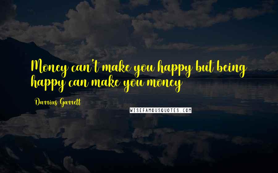 Darrius Garrett quotes: Money can't make you happy but being happy can make you money