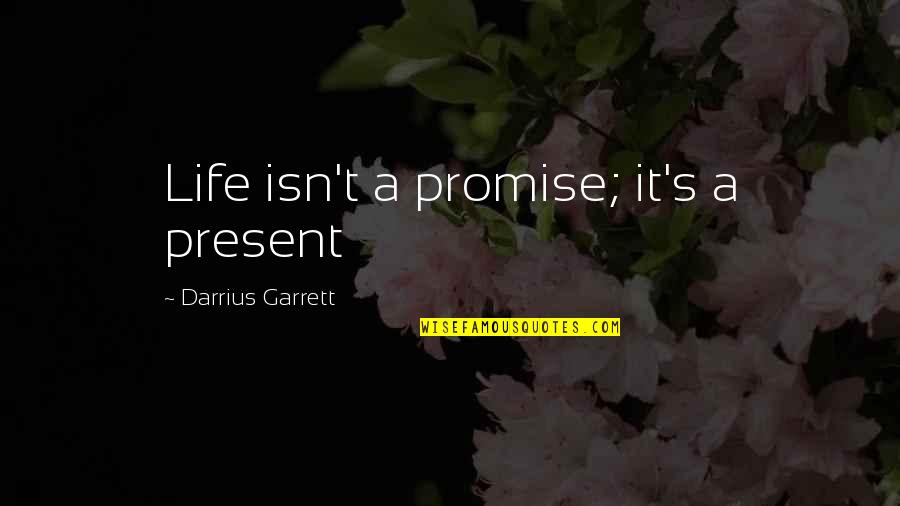 Darrius Quotes By Darrius Garrett: Life isn't a promise; it's a present