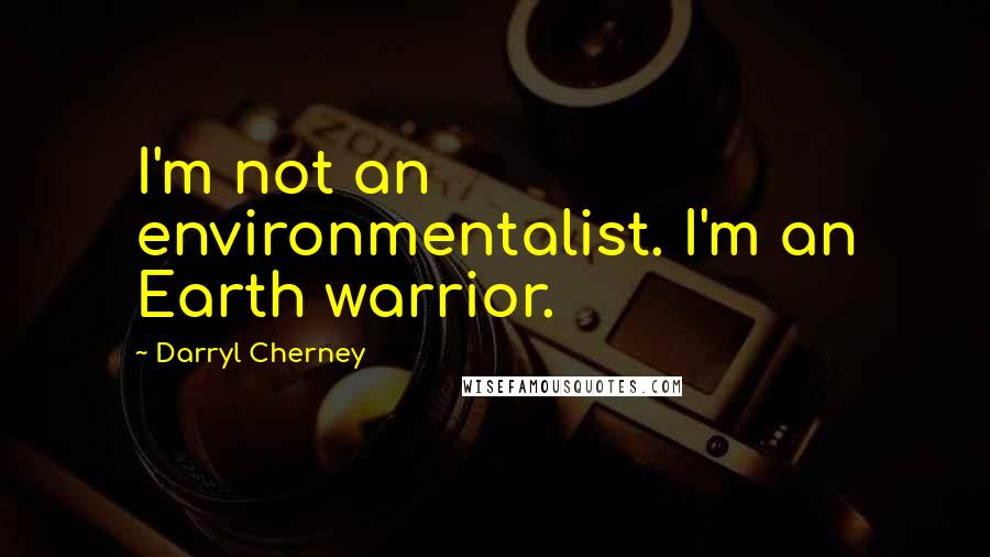 Darryl Cherney quotes: I'm not an environmentalist. I'm an Earth warrior.