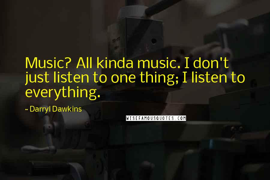 Darryl Dawkins quotes: Music? All kinda music. I don't just listen to one thing; I listen to everything.