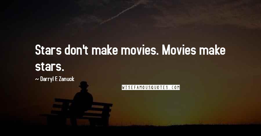 Darryl F. Zanuck quotes: Stars don't make movies. Movies make stars.