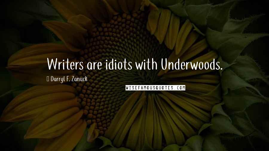 Darryl F. Zanuck quotes: Writers are idiots with Underwoods.