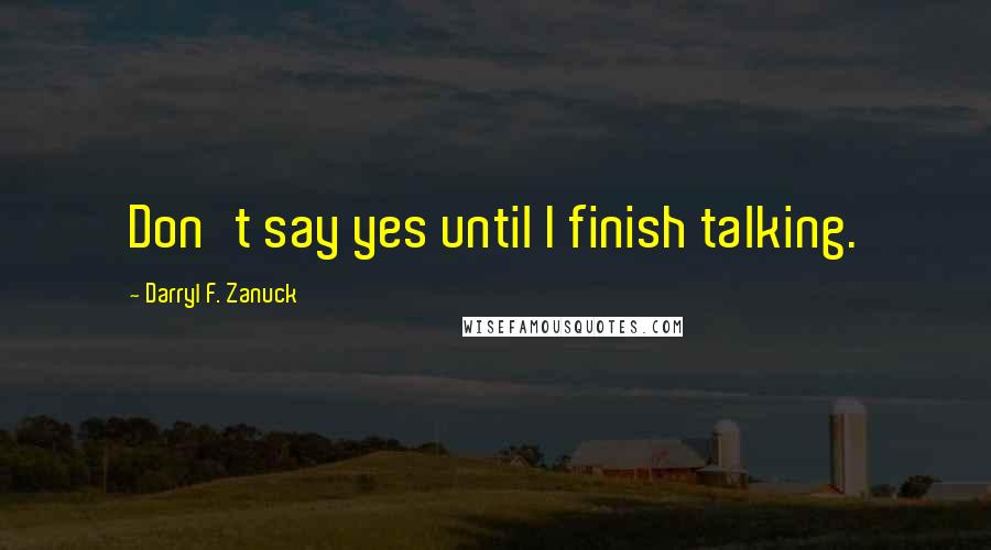 Darryl F. Zanuck quotes: Don't say yes until I finish talking.