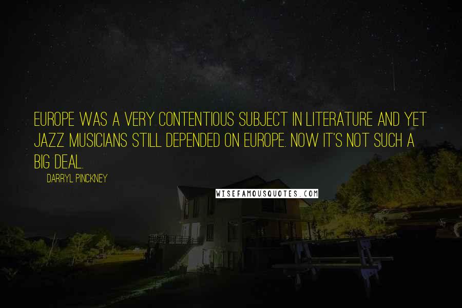 Darryl Pinckney quotes: Europe was a very contentious subject in literature and yet jazz musicians still depended on Europe. Now it's not such a big deal. Darryl Pinckney quotes: Europe was a very contentious subject in literature and yet jazz musicians still depended on Europe. Now it's not such a big deal.