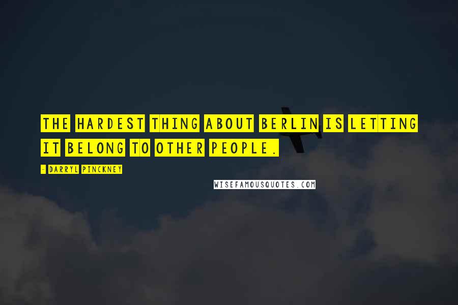 Darryl Pinckney quotes: The hardest thing about Berlin is letting it belong to other people. Darryl Pinckney quotes: The hardest thing about Berlin is letting it belong to other people.