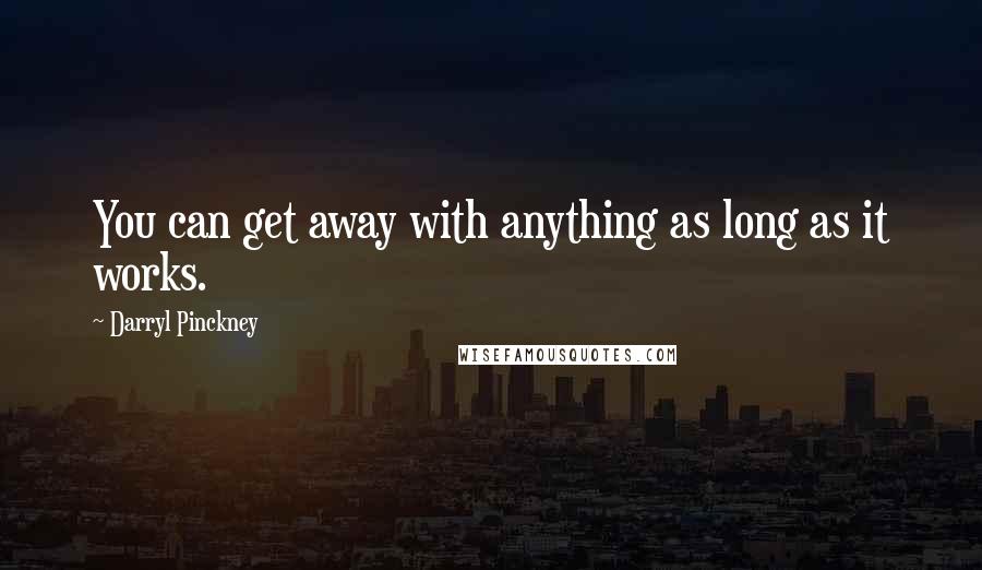 Darryl Pinckney quotes: You can get away with anything as long as it works. Darryl Pinckney quotes: You can get away with anything as long as it works.