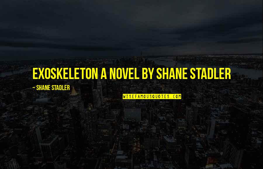 Darryl Sittler Quotes By Shane Stadler: EXOSKELETON A Novel by Shane Stadler