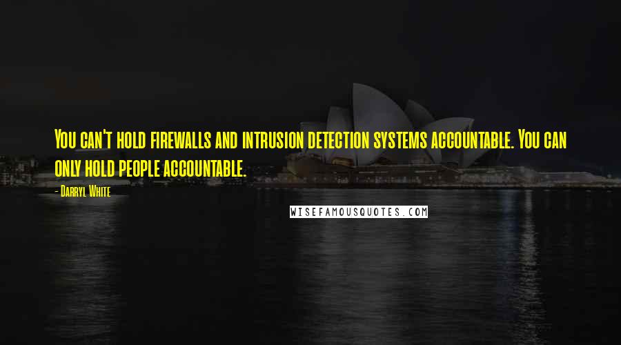 Darryl White quotes: You can't hold firewalls and intrusion detection systems accountable. You can only hold people accountable. Darryl White quotes: You can't hold firewalls and intrusion detection systems accountable. You can only hold people accountable.