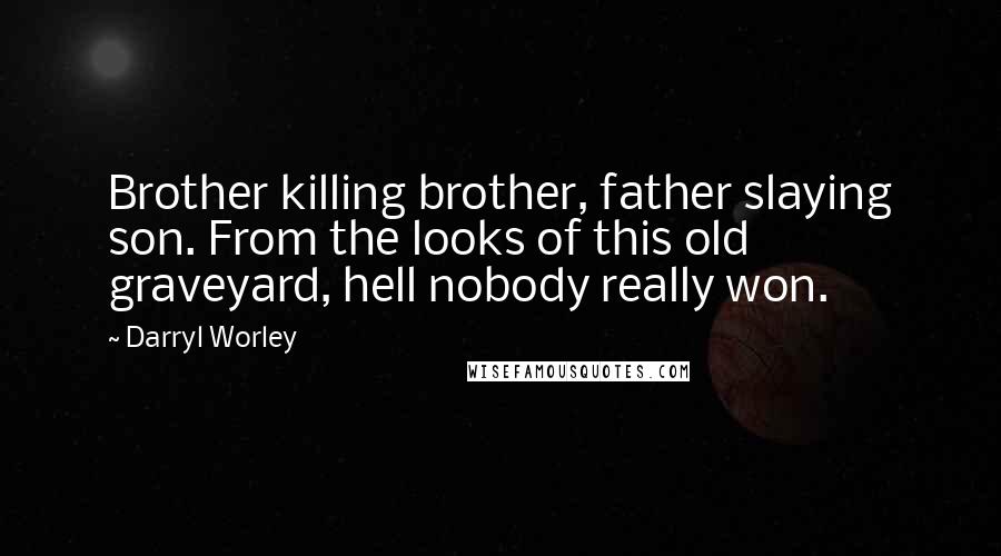 Darryl Worley quotes: Brother killing brother, father slaying son. From the looks of this old graveyard, hell nobody really won.