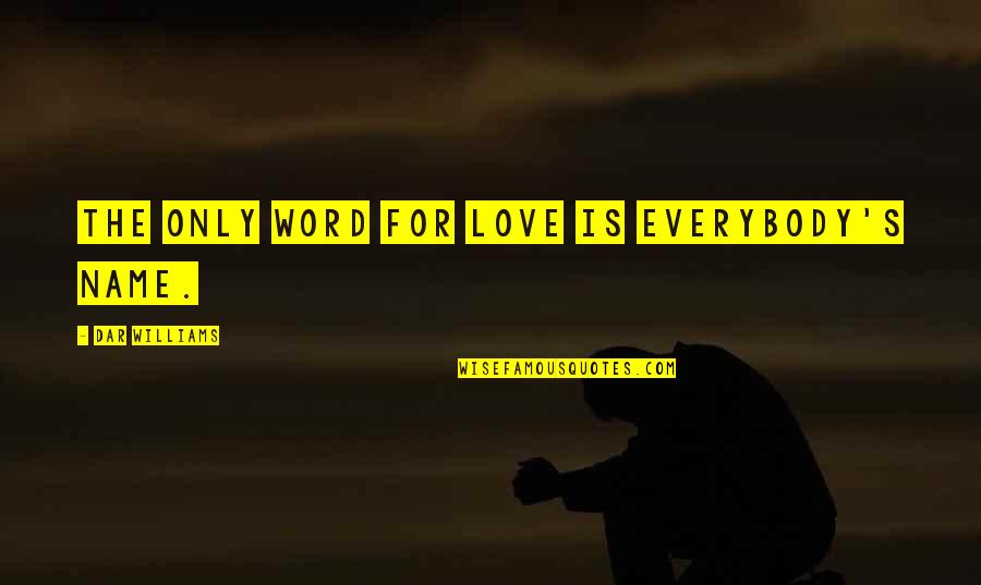 Dar's Quotes By Dar Williams: The only word for love is everybody's name.