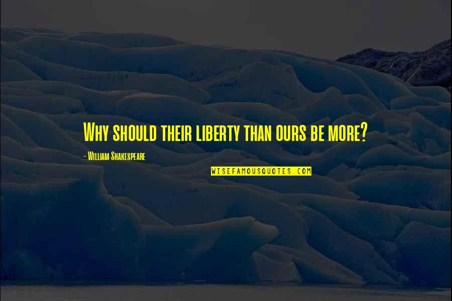 Darsena Osmani Qartulad Quotes By William Shakespeare: Why should their liberty than ours be more? Darsena Osmani Qartulad Quotes By William Shakespeare: Why should their liberty than ours be more?