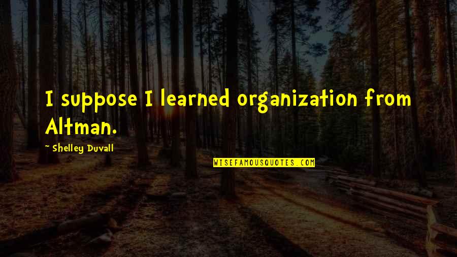 Darshana Quotes By Shelley Duvall: I suppose I learned organization from Altman.