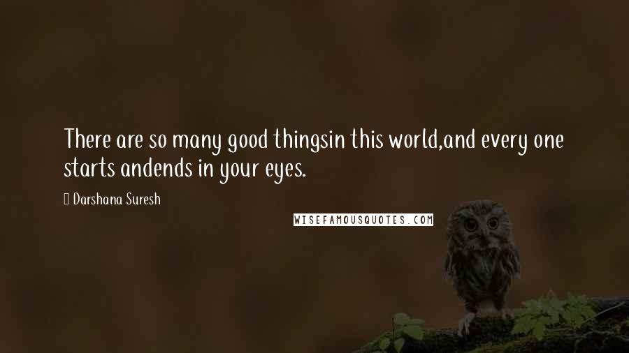 Darshana Suresh quotes: There are so many good thingsin this world,and every one starts andends in your eyes.
