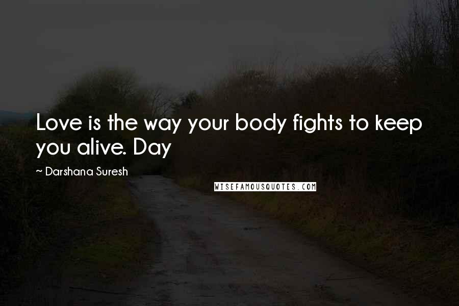 Darshana Suresh quotes: Love is the way your body fights to keep you alive. Day