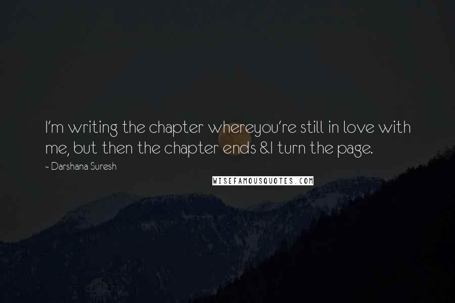 Darshana Suresh quotes: I'm writing the chapter whereyou're still in love with me, but then the chapter ends &I turn the page.