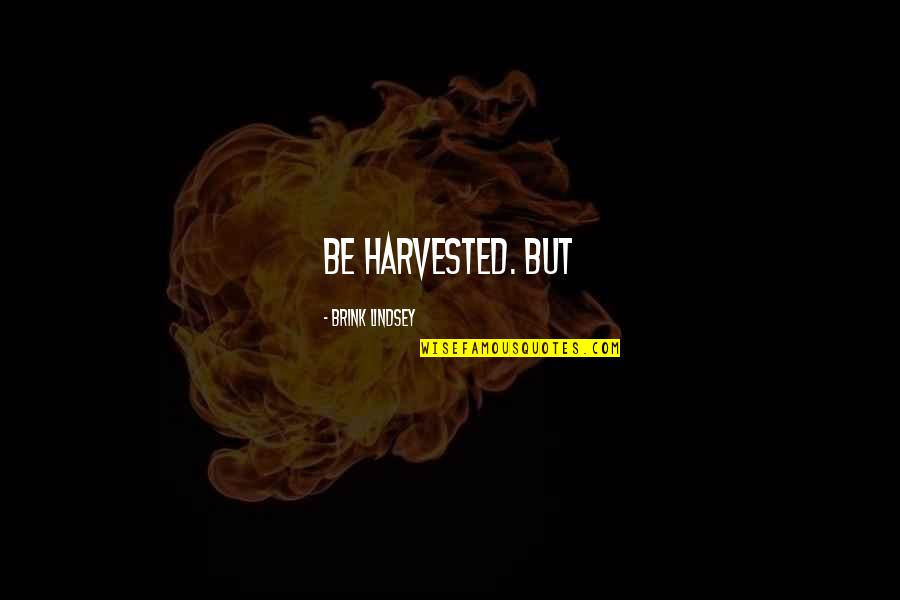 Darshani Quotes By Brink Lindsey: Be harvested. But Darshani Quotes By Brink Lindsey: Be harvested. But