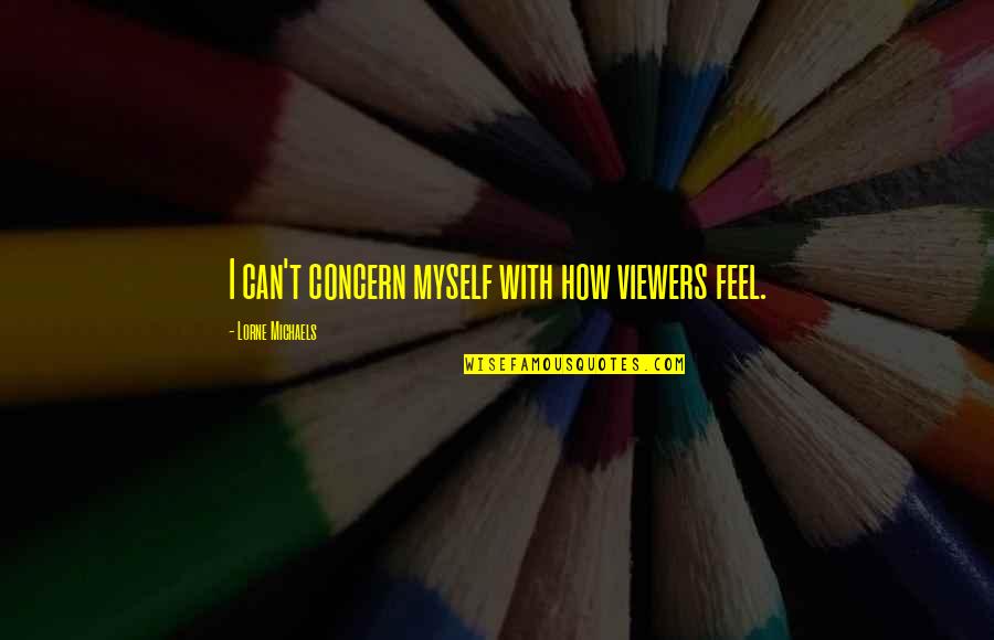 Darshanie Mallikarachchi Quotes By Lorne Michaels: I can't concern myself with how viewers feel.