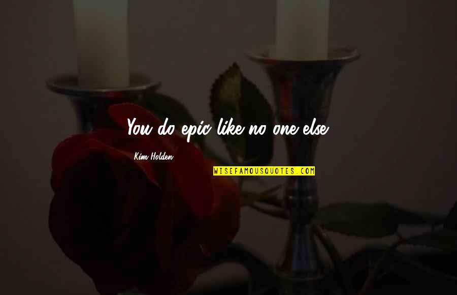 Darshika Jayasekara Quotes By Kim Holden: You do epic like no one else. Darshika Jayasekara Quotes By Kim Holden: You do epic like no one else.