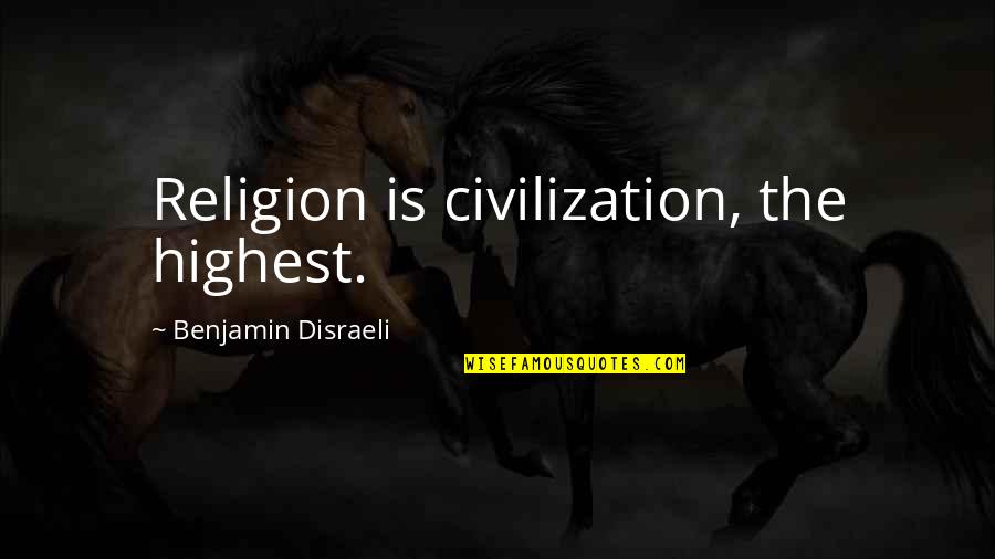 Darsie Beck Quotes By Benjamin Disraeli: Religion is civilization, the highest.
