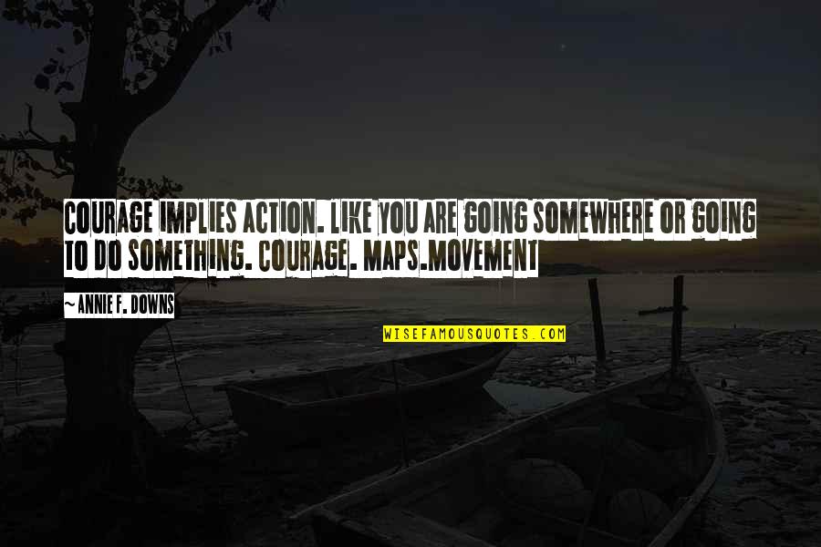 Darstellen Duden Quotes By Annie F. Downs: Courage implies action. like you are going somewhere