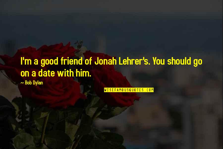 Dart Shirt Quotes By Bob Dylan: I'm a good friend of Jonah Lehrer's. You