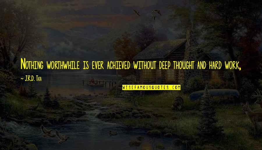 D'arte Quotes By J.R.D. Tata: Nothing worthwhile is ever achieved without deep thought