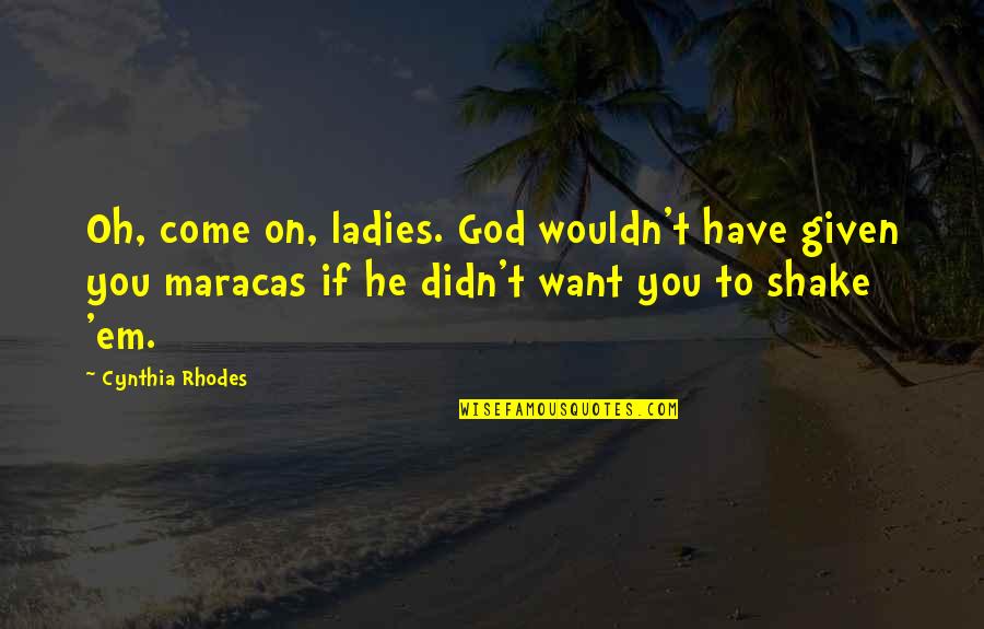 Darter Quotes By Cynthia Rhodes: Oh, come on, ladies. God wouldn't have given Darter Quotes By Cynthia Rhodes: Oh, come on, ladies. God wouldn't have given