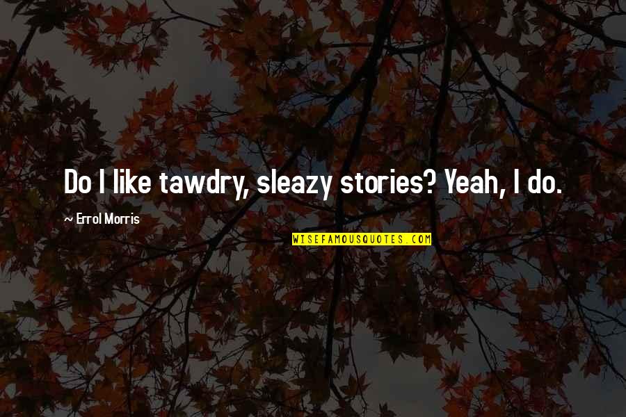 Darters Quotes By Errol Morris: Do I like tawdry, sleazy stories? Yeah, I