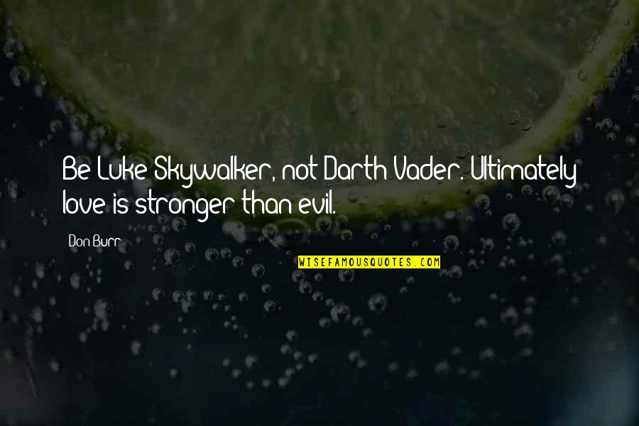 Darth Vader Vs Luke Quotes By Don Burr: Be Luke Skywalker, not Darth Vader. Ultimately love