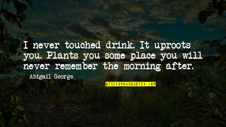 Darty Tunisie Quotes By Abigail George: I never touched drink. It uproots you. Plants