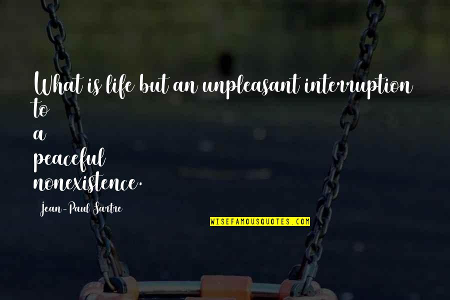 Daruieste O Quotes By Jean-Paul Sartre: What is life but an unpleasant interruption to