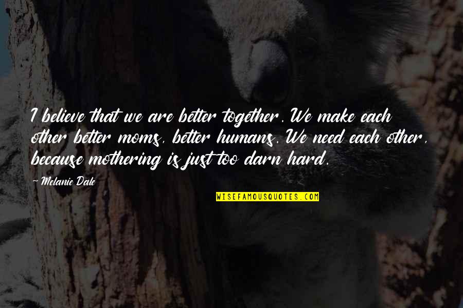 Darul Uloom Deoband Quotes By Melanie Dale: I believe that we are better together. We
