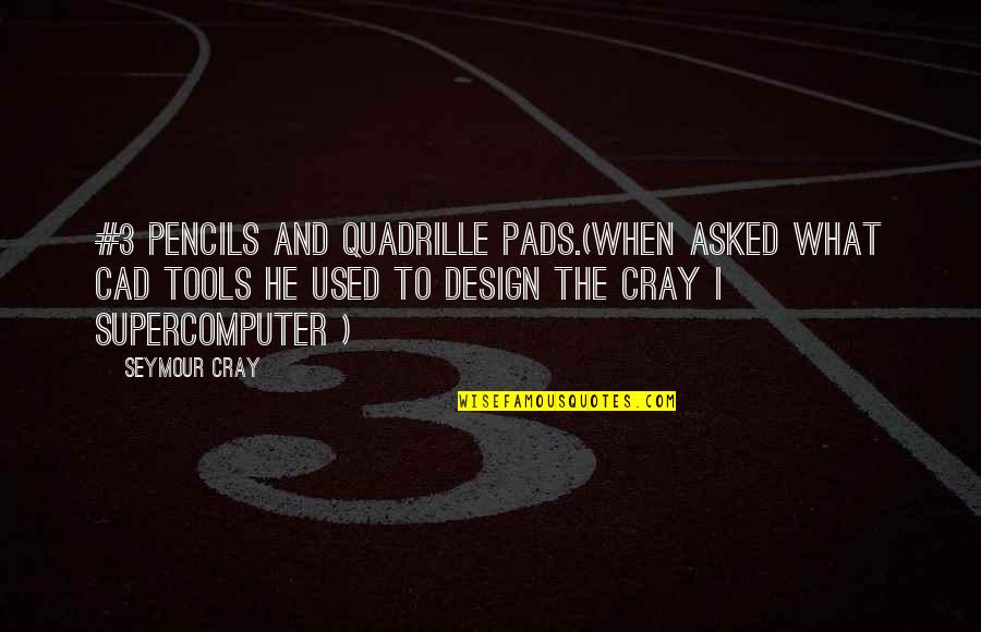 Darum Quotes By Seymour Cray: #3 pencils and quadrille pads.(when asked what CAD