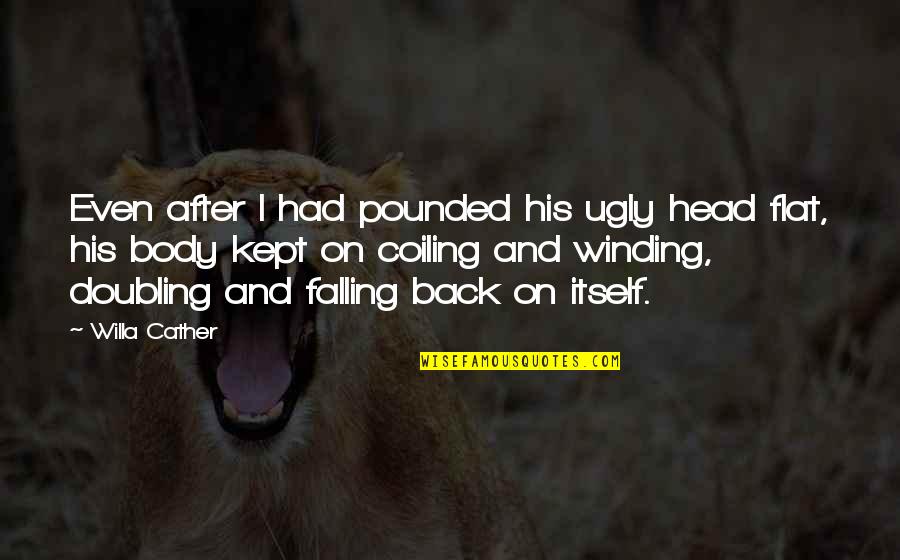 Daruriah Quotes By Willa Cather: Even after I had pounded his ugly head Daruriah Quotes By Willa Cather: Even after I had pounded his ugly head