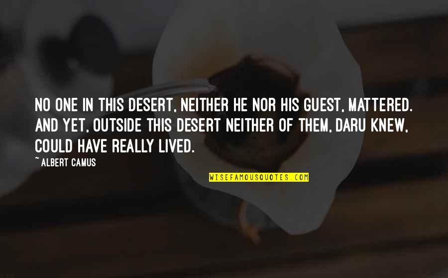 Resultado de imagen de Nadie en este desierto, ni él ni su invitado, importaban.  Y, sin embargo, fuera de este desierto ninguno de ellos, Daru sabía, podría haber vivido realmente.  Camus