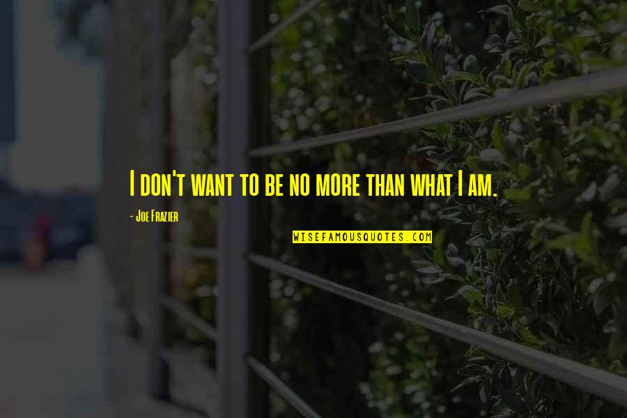 Darussalam Quotes By Joe Frazier: I don't want to be no more than