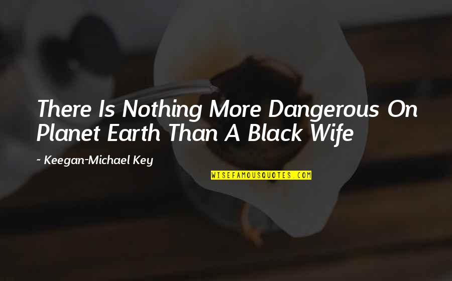 Darvesh Group Quotes By Keegan-Michael Key: There Is Nothing More Dangerous On Planet Earth