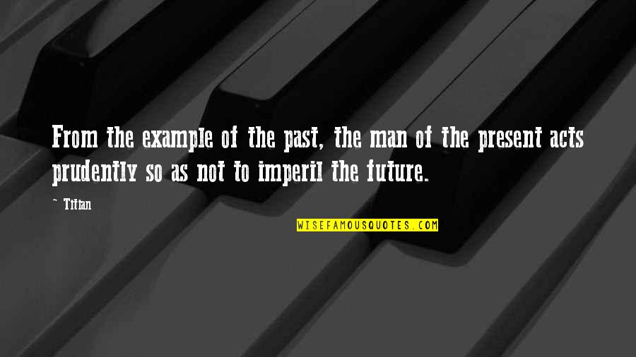 Darvin Moon Quotes By Titian: From the example of the past, the man Darvin Moon Quotes By Titian: From the example of the past, the man